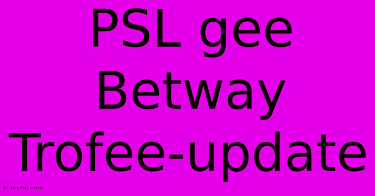 PSL Gee Betway Trofee-update