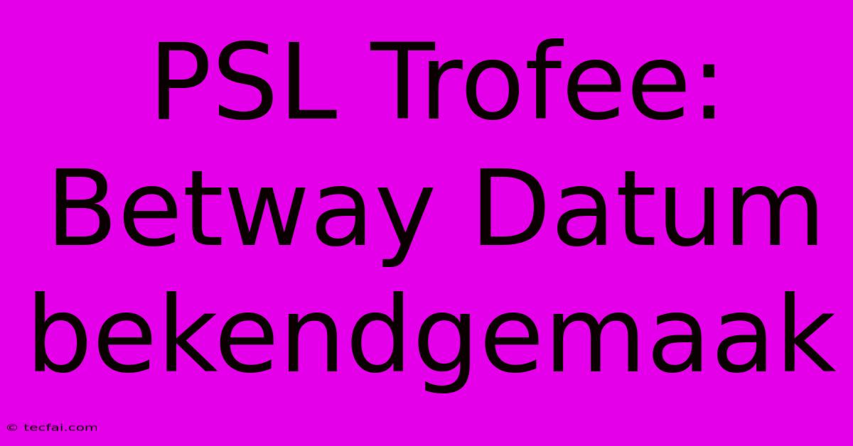 PSL Trofee: Betway Datum Bekendgemaak