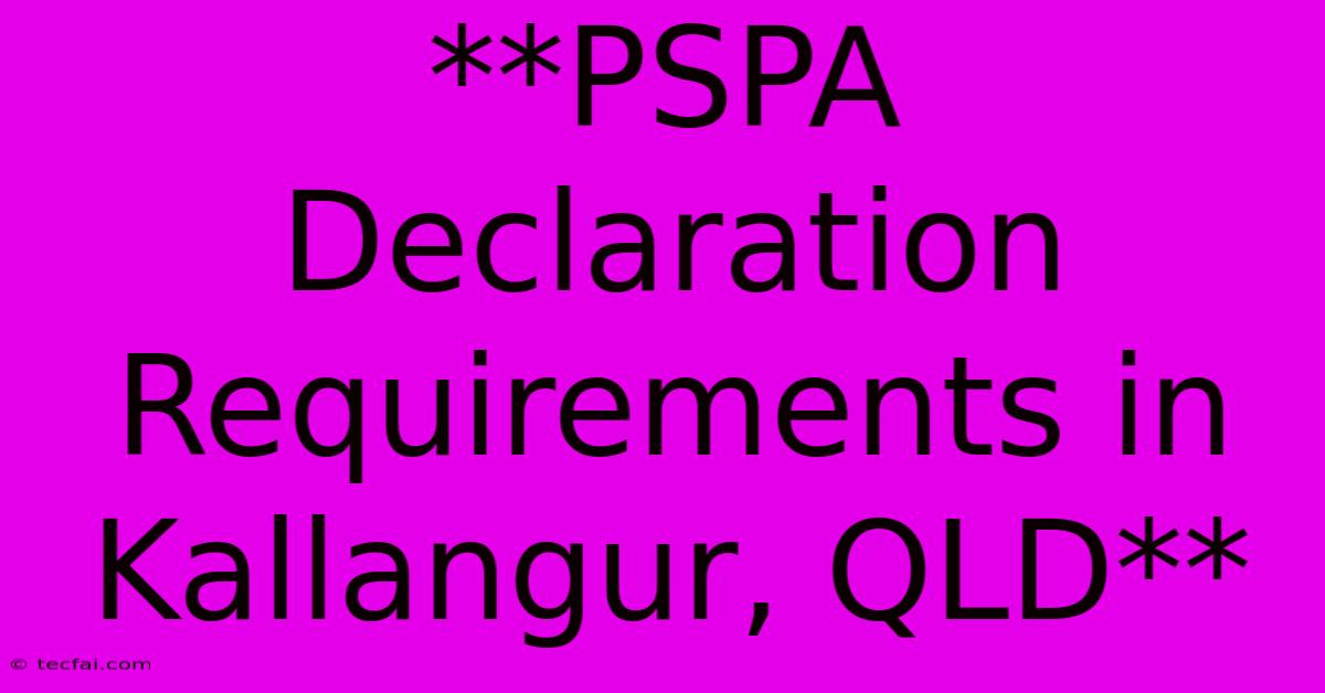 **PSPA Declaration Requirements In Kallangur, QLD** 