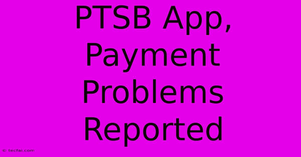 PTSB App, Payment Problems Reported