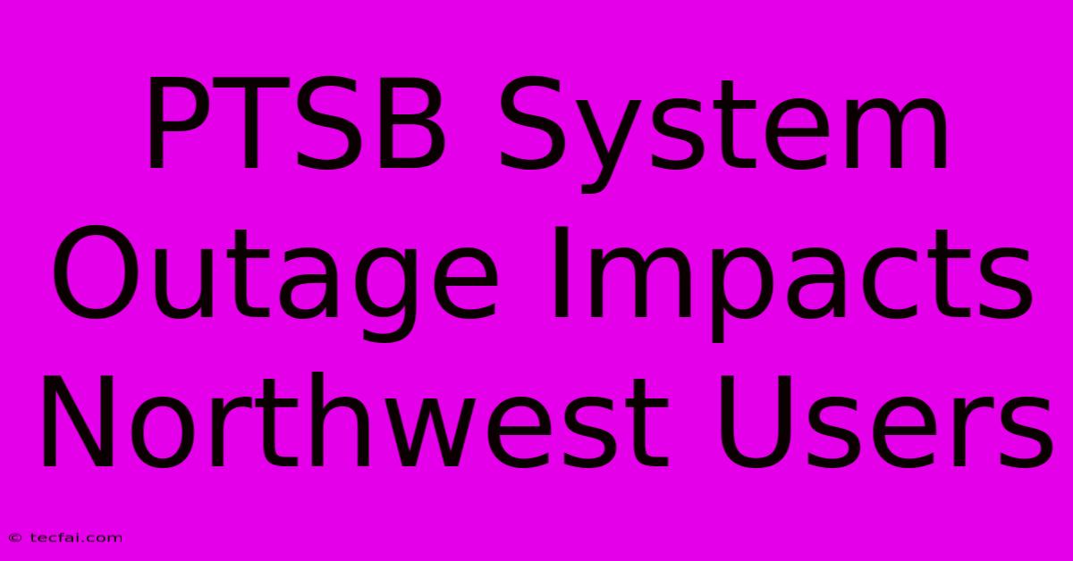 PTSB System Outage Impacts Northwest Users