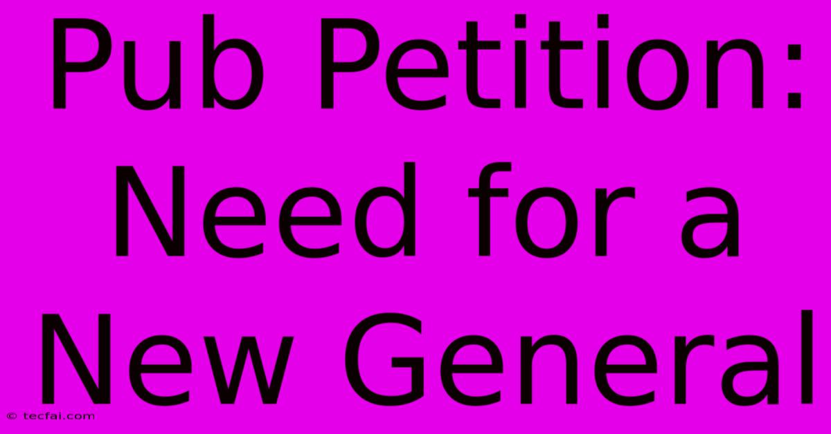 Pub Petition: Need For A New General