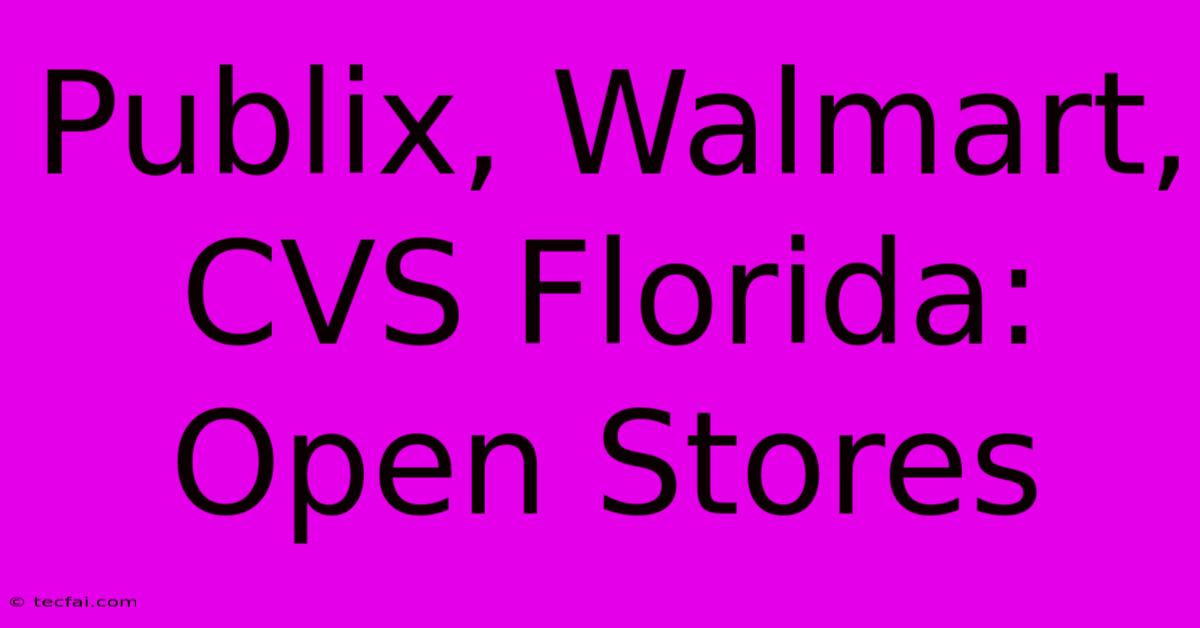 Publix, Walmart, CVS Florida: Open Stores