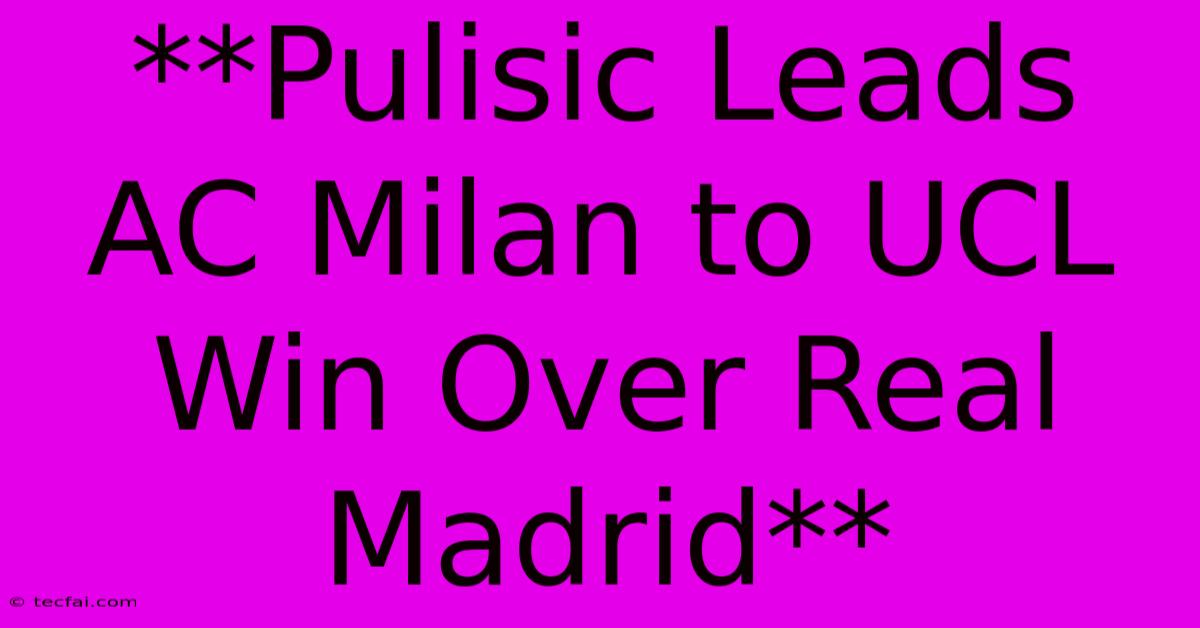 **Pulisic Leads AC Milan To UCL Win Over Real Madrid**