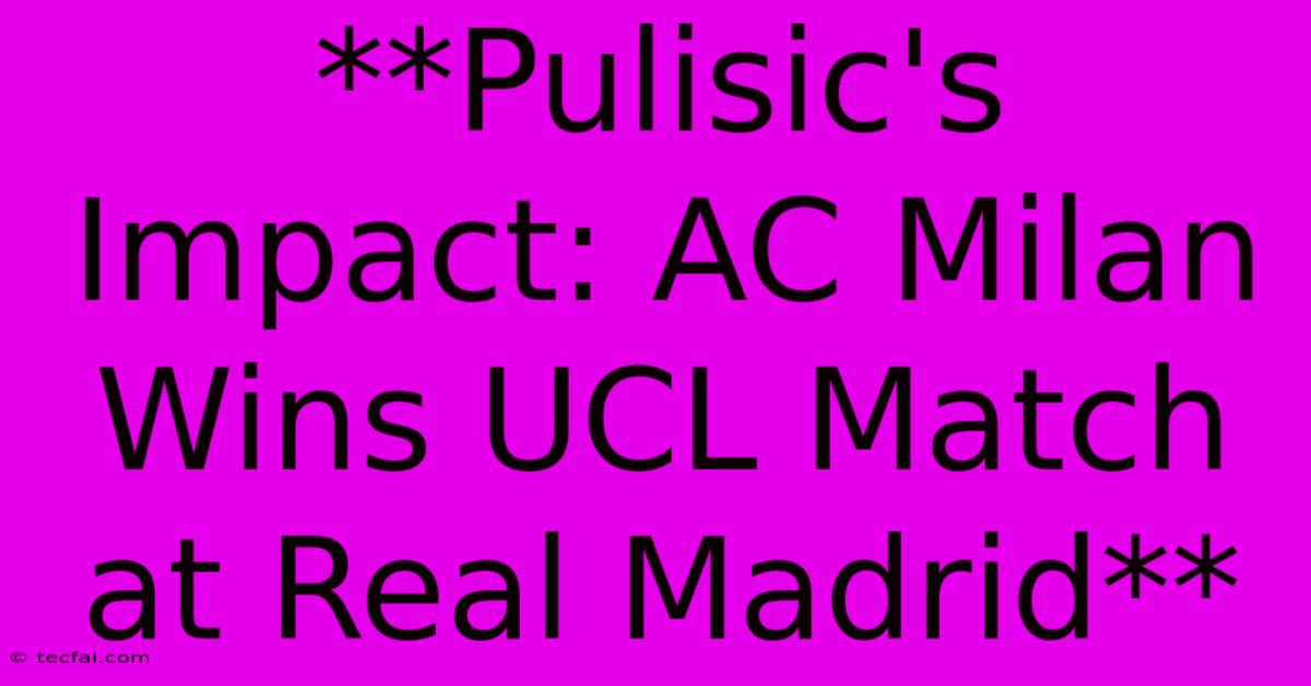 **Pulisic's Impact: AC Milan Wins UCL Match At Real Madrid**