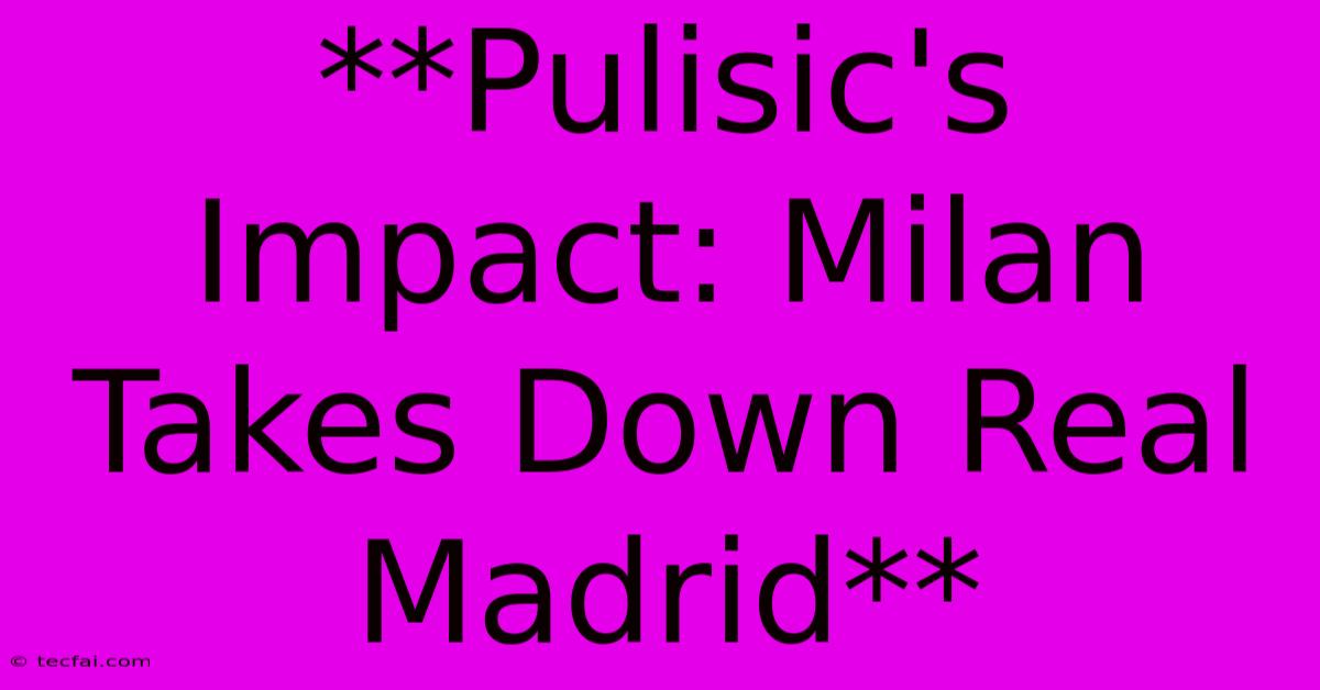 **Pulisic's Impact: Milan Takes Down Real Madrid** 