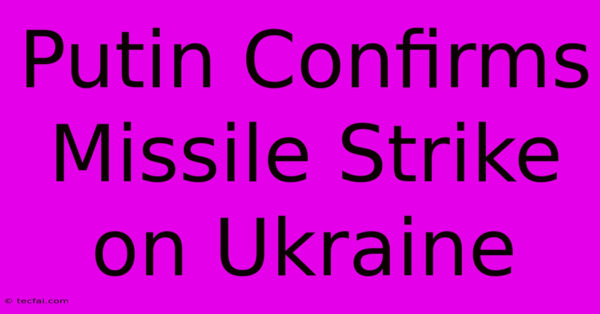 Putin Confirms Missile Strike On Ukraine