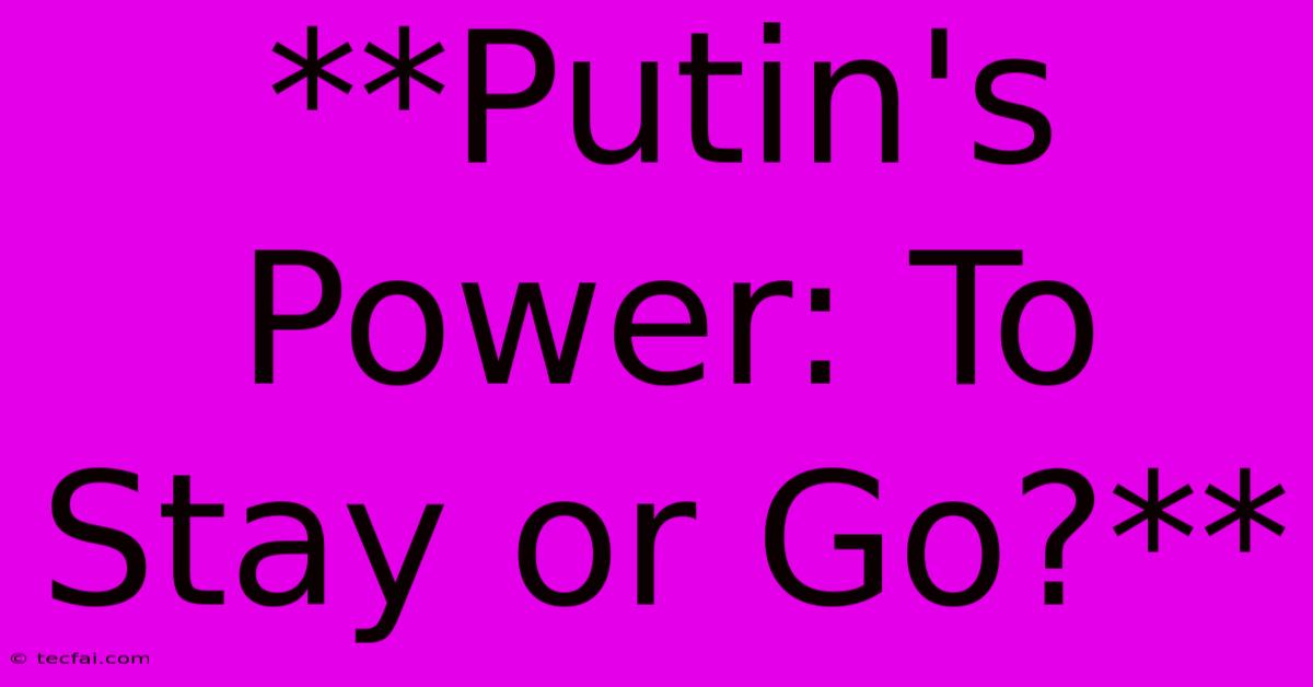 **Putin's Power: To Stay Or Go?**