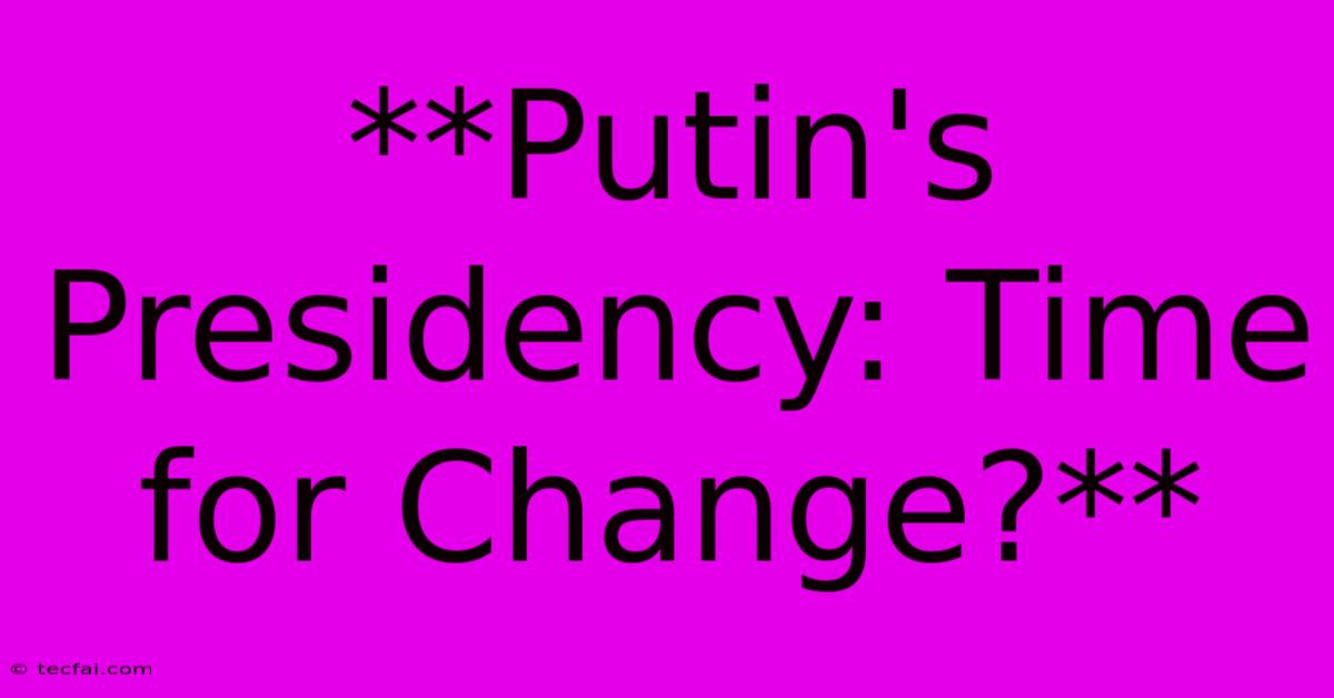 **Putin's Presidency: Time For Change?**