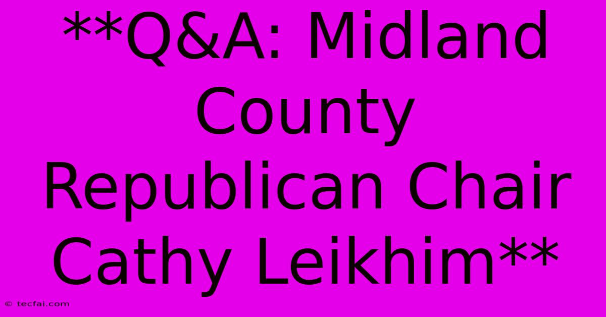 **Q&A: Midland County Republican Chair Cathy Leikhim**