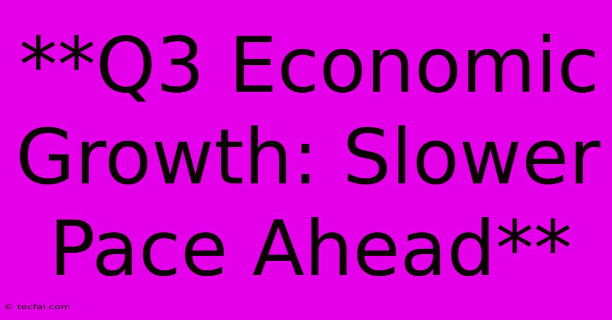 **Q3 Economic Growth: Slower Pace Ahead**