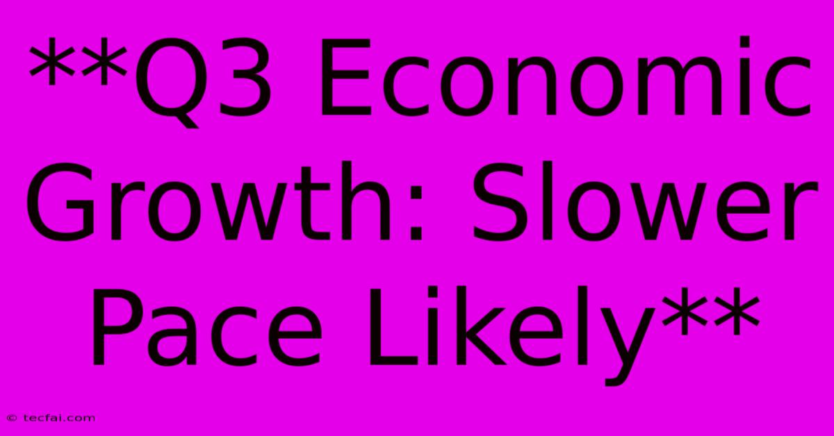 **Q3 Economic Growth: Slower Pace Likely** 