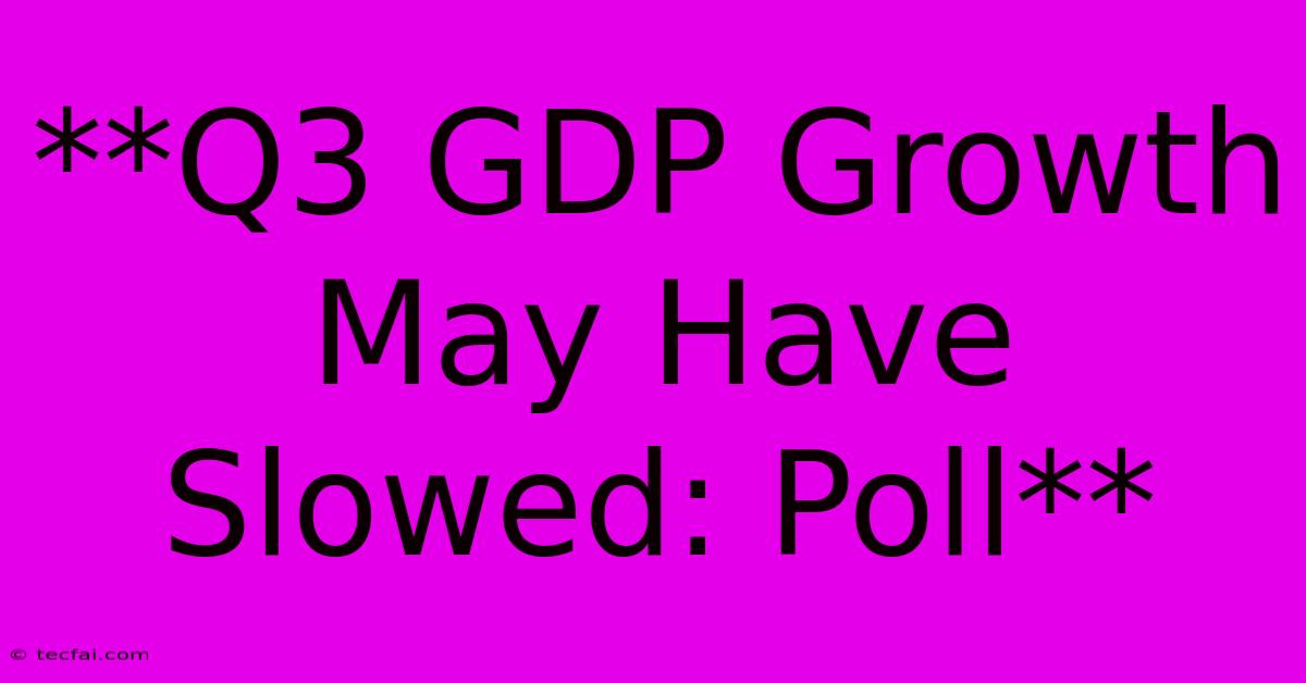 **Q3 GDP Growth May Have Slowed: Poll**