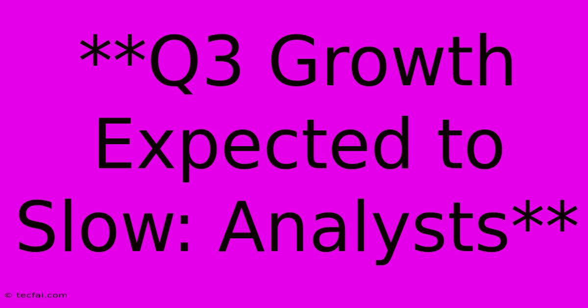 **Q3 Growth Expected To Slow: Analysts**