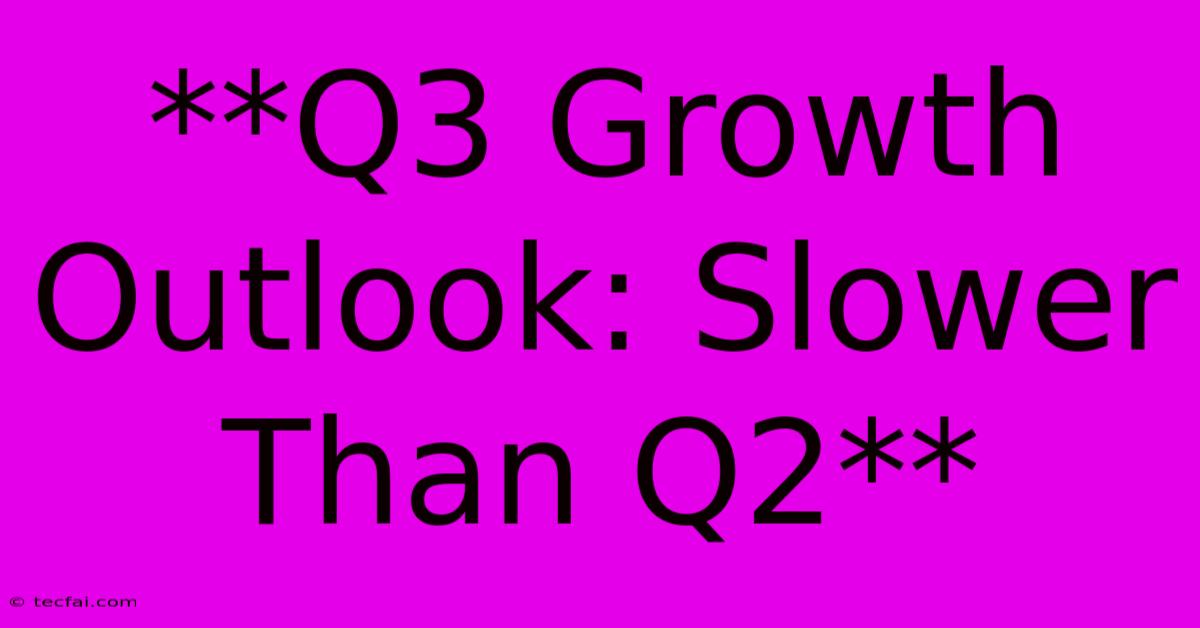 **Q3 Growth Outlook: Slower Than Q2** 