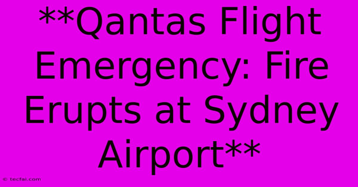 **Qantas Flight Emergency: Fire Erupts At Sydney Airport**