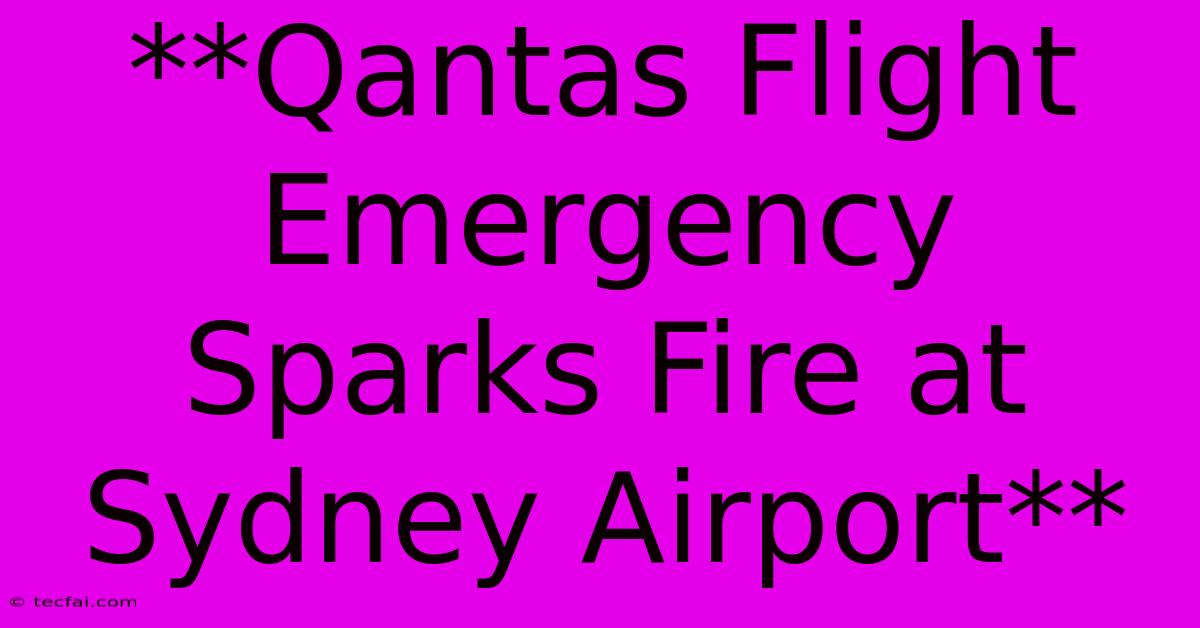 **Qantas Flight Emergency Sparks Fire At Sydney Airport**