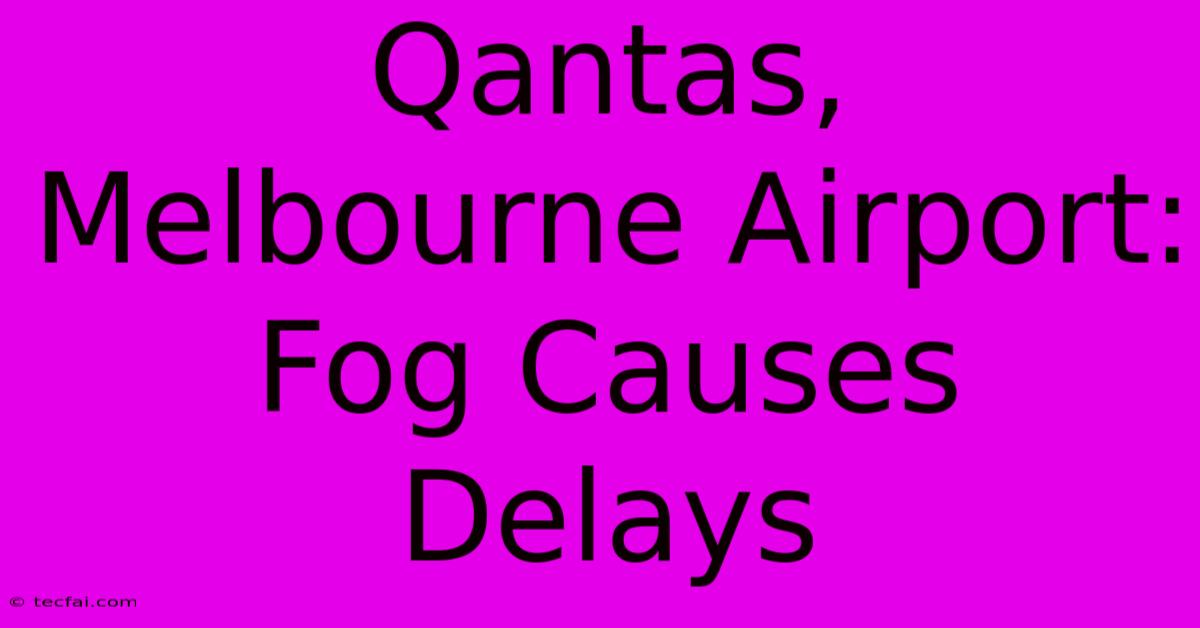 Qantas, Melbourne Airport: Fog Causes Delays