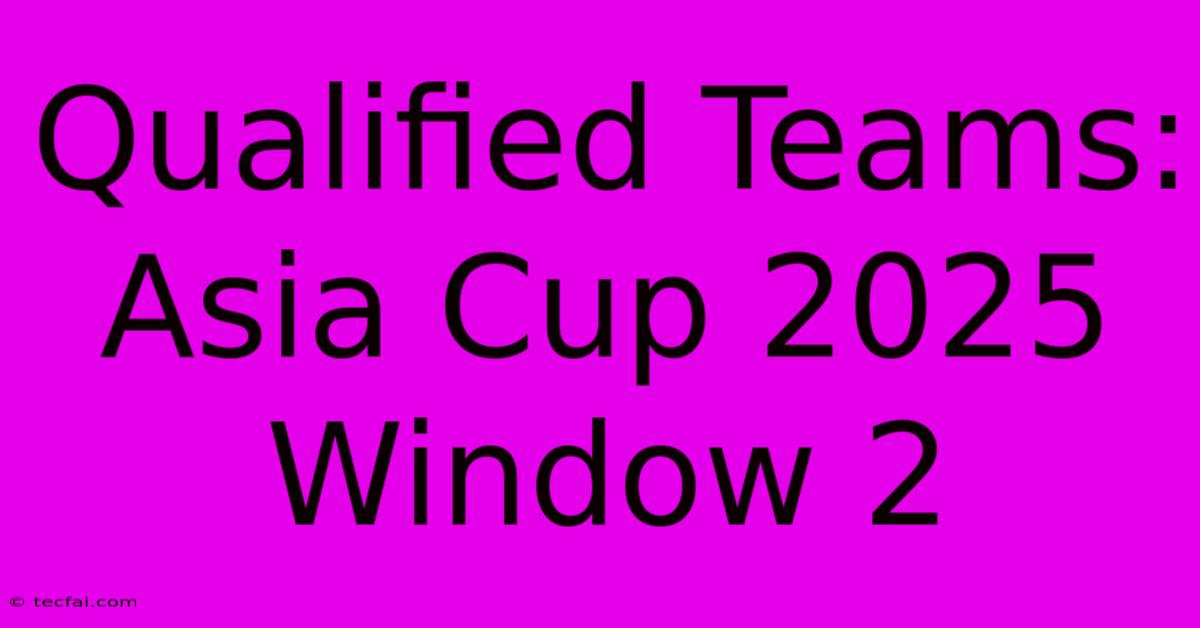 Qualified Teams: Asia Cup 2025 Window 2