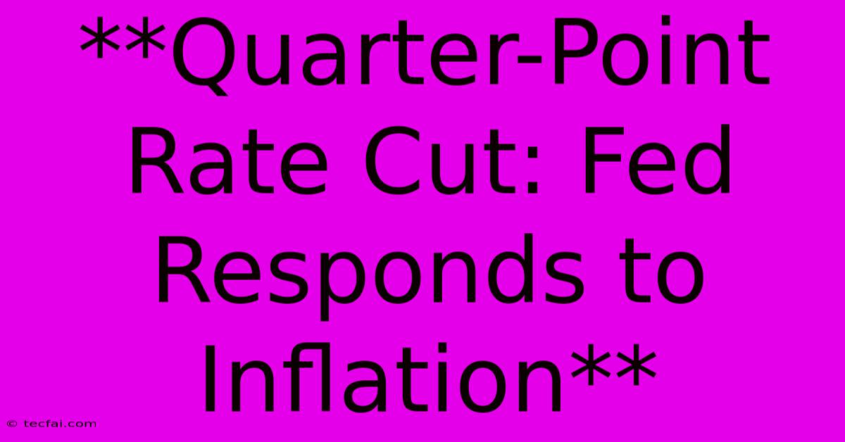 **Quarter-Point Rate Cut: Fed Responds To Inflation** 