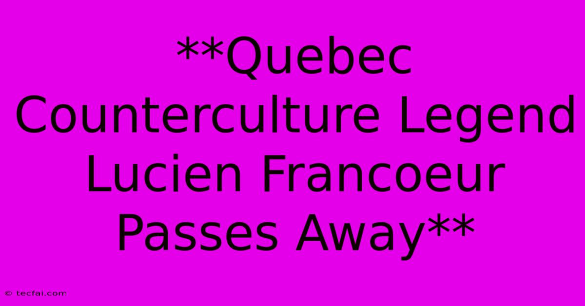 **Quebec Counterculture Legend Lucien Francoeur Passes Away**