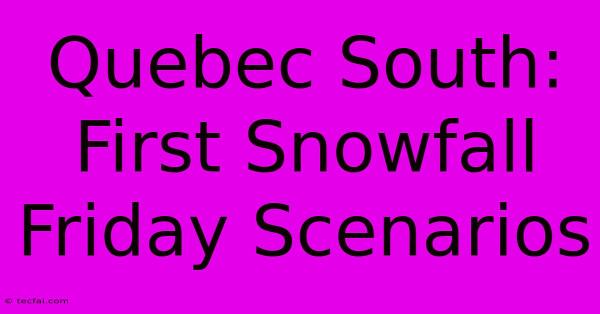 Quebec South: First Snowfall Friday Scenarios