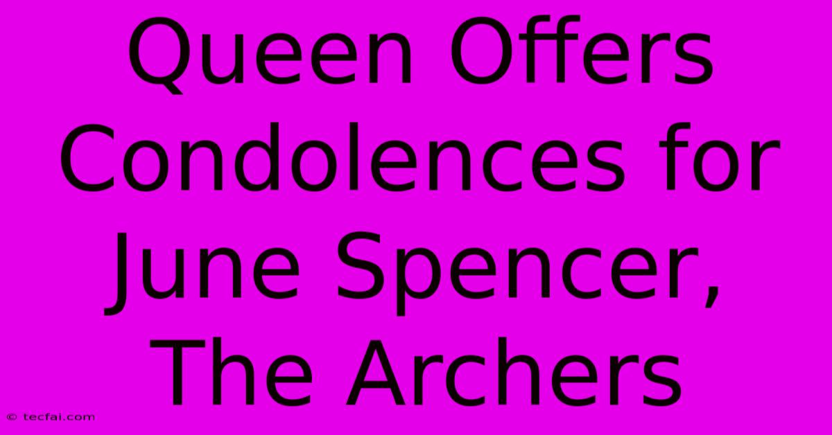 Queen Offers Condolences For June Spencer, The Archers 