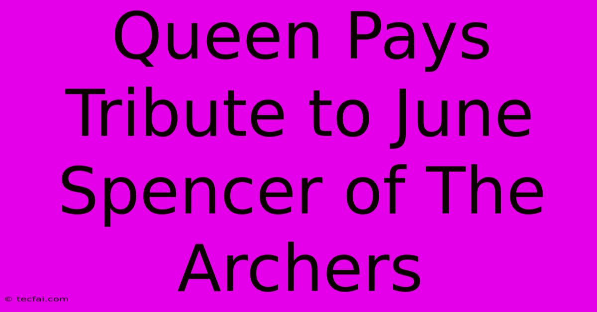 Queen Pays Tribute To June Spencer Of The Archers