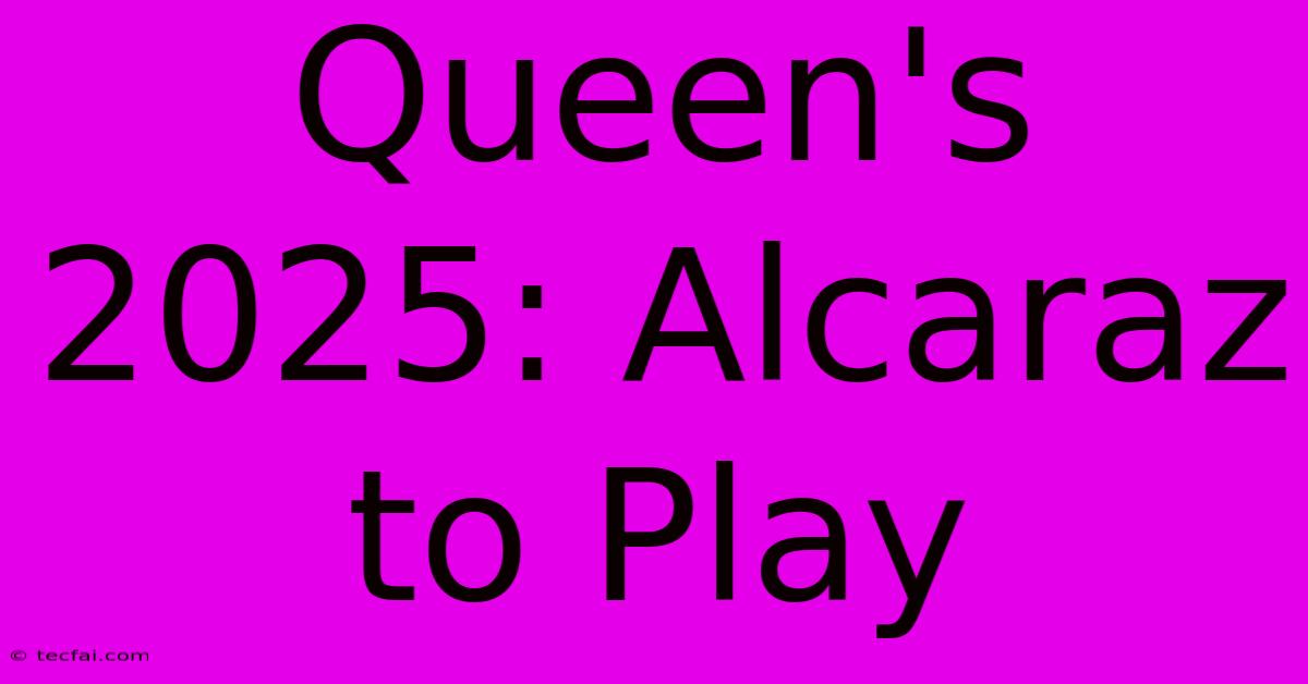 Queen's 2025: Alcaraz To Play