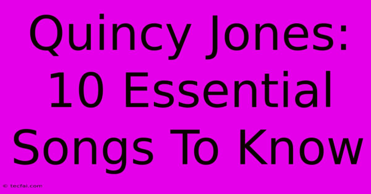 Quincy Jones: 10 Essential Songs To Know