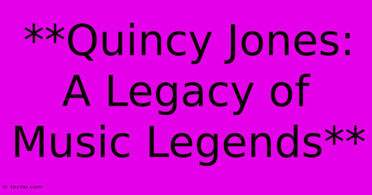 **Quincy Jones: A Legacy Of Music Legends** 