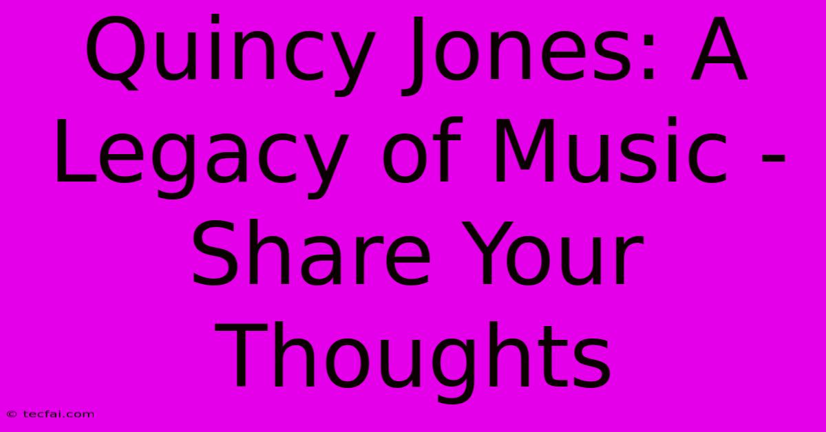 Quincy Jones: A Legacy Of Music - Share Your Thoughts