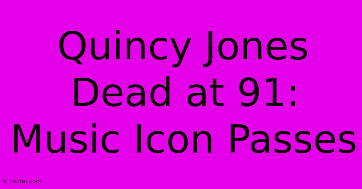 Quincy Jones Dead At 91: Music Icon Passes