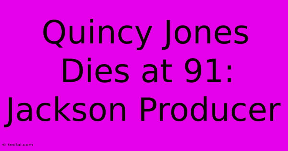 Quincy Jones Dies At 91: Jackson Producer