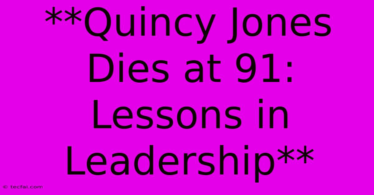 **Quincy Jones Dies At 91: Lessons In Leadership**