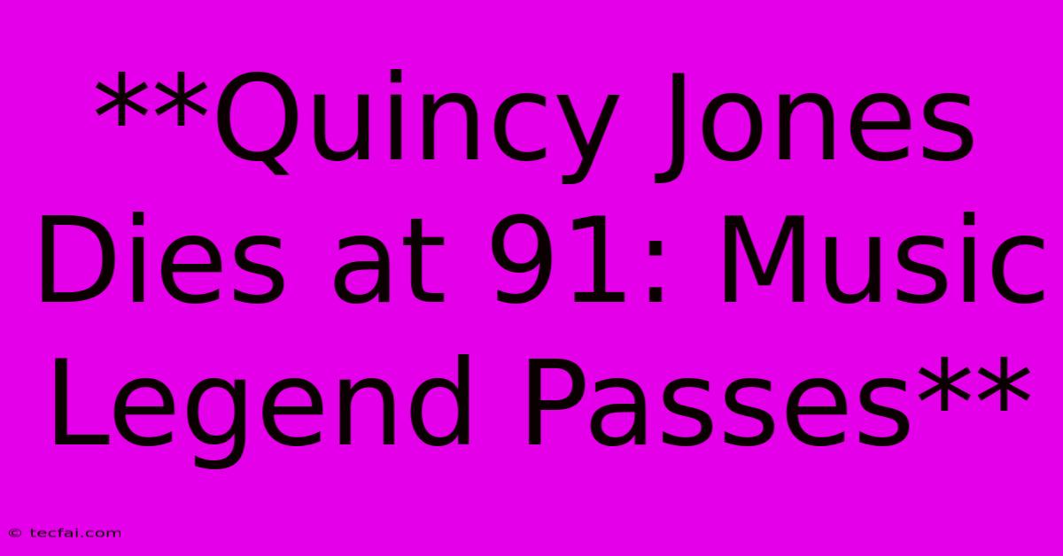 **Quincy Jones Dies At 91: Music Legend Passes**