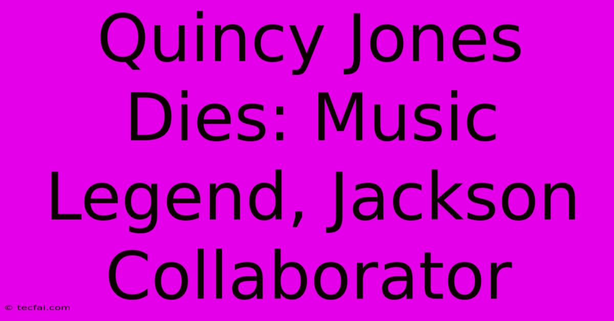 Quincy Jones Dies: Music Legend, Jackson Collaborator