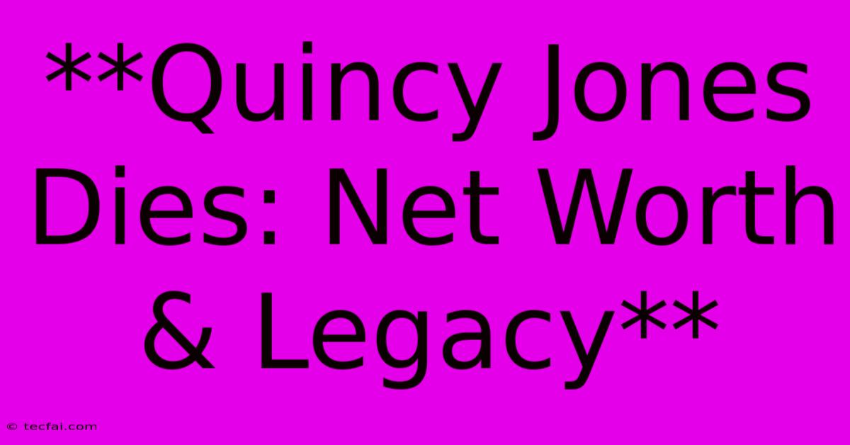 **Quincy Jones Dies: Net Worth & Legacy**