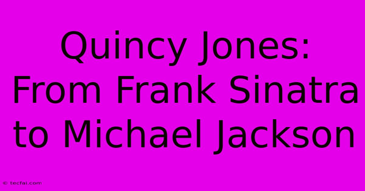 Quincy Jones: From Frank Sinatra To Michael Jackson