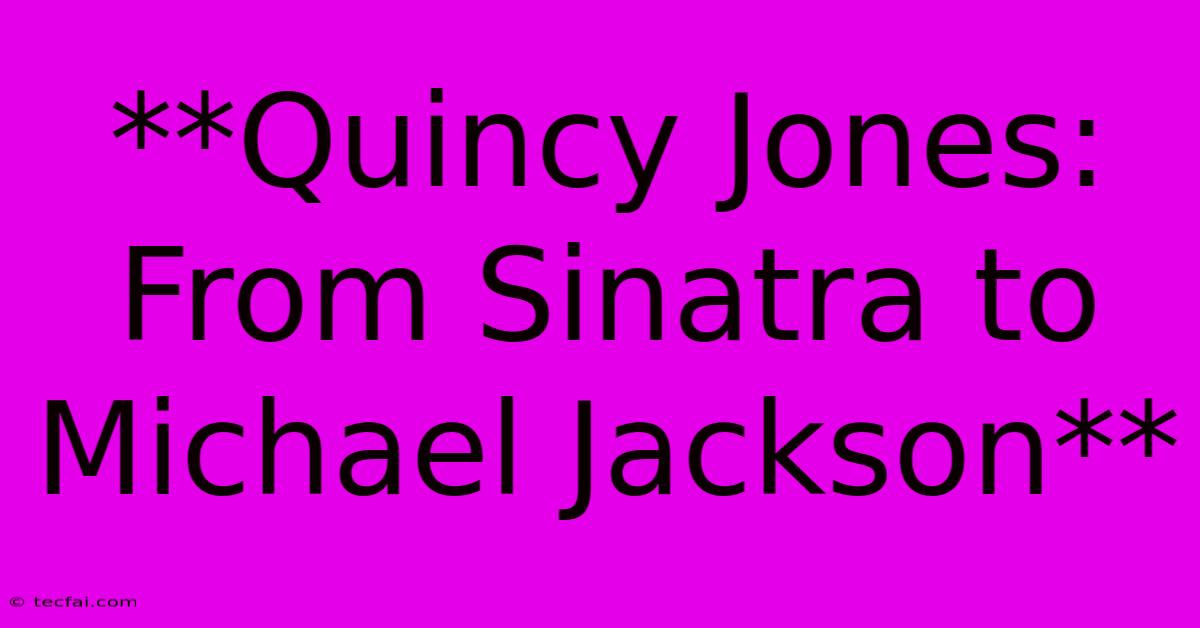 **Quincy Jones: From Sinatra To Michael Jackson** 