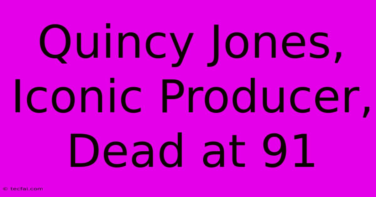 Quincy Jones, Iconic Producer, Dead At 91