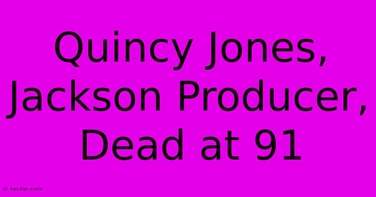 Quincy Jones, Jackson Producer, Dead At 91