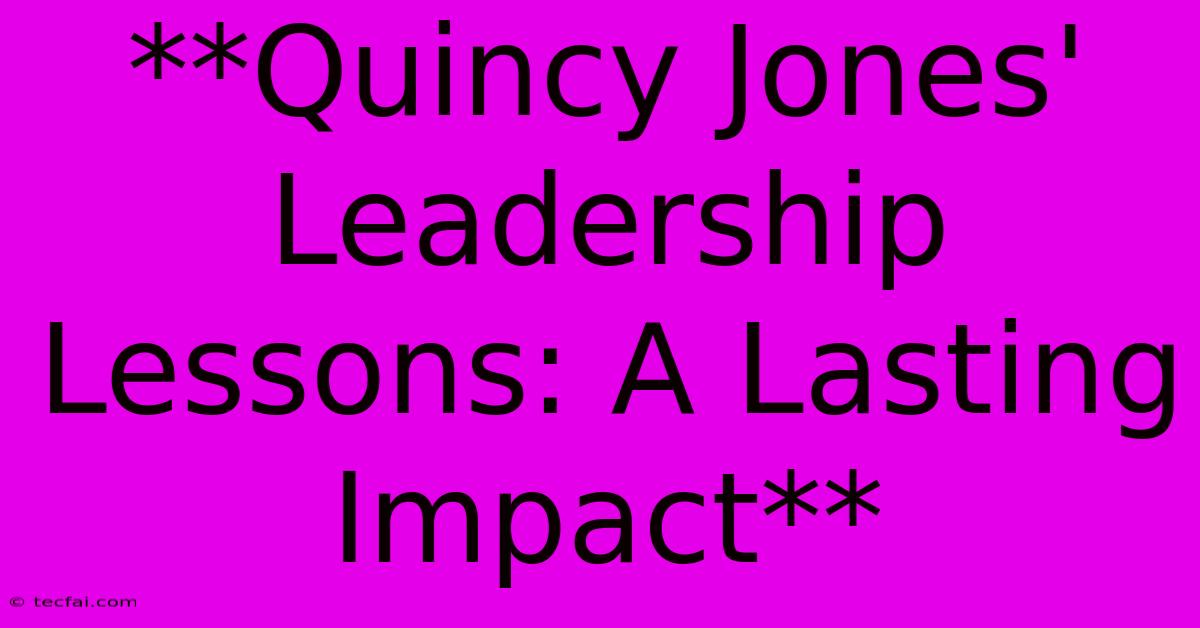 **Quincy Jones' Leadership Lessons: A Lasting Impact** 