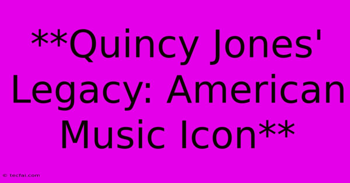 **Quincy Jones' Legacy: American Music Icon** 