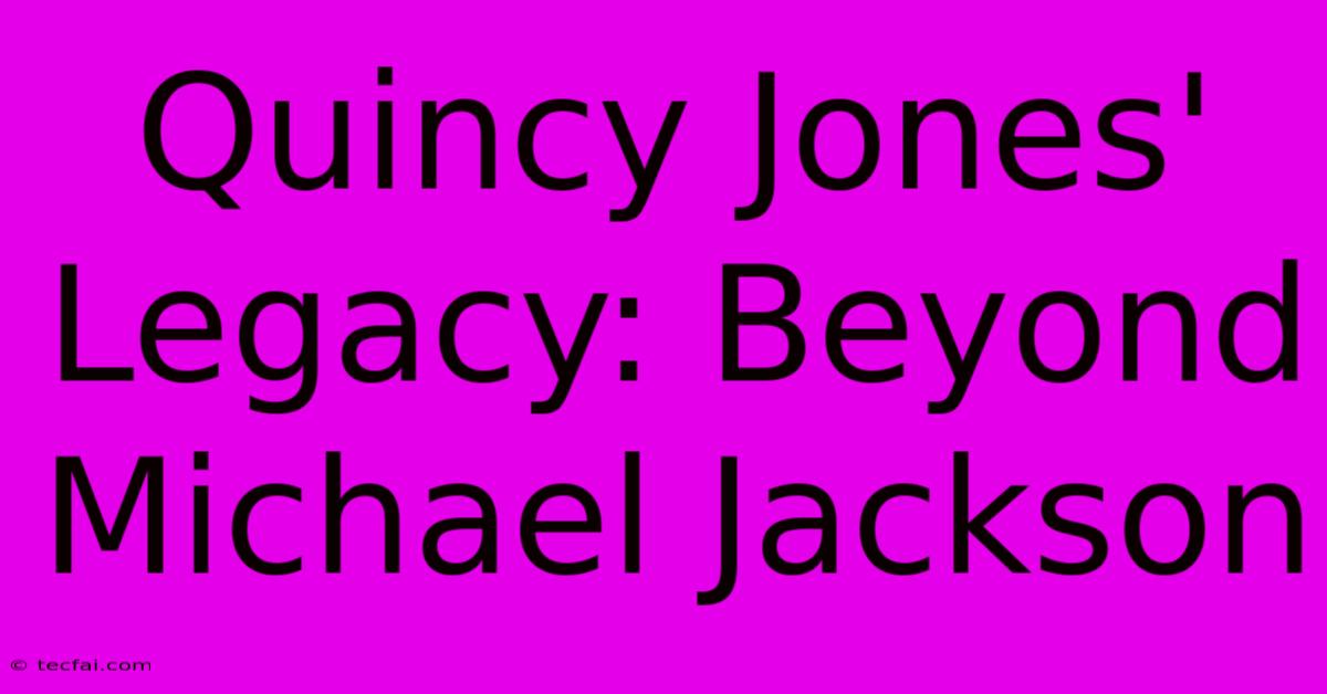 Quincy Jones' Legacy: Beyond Michael Jackson