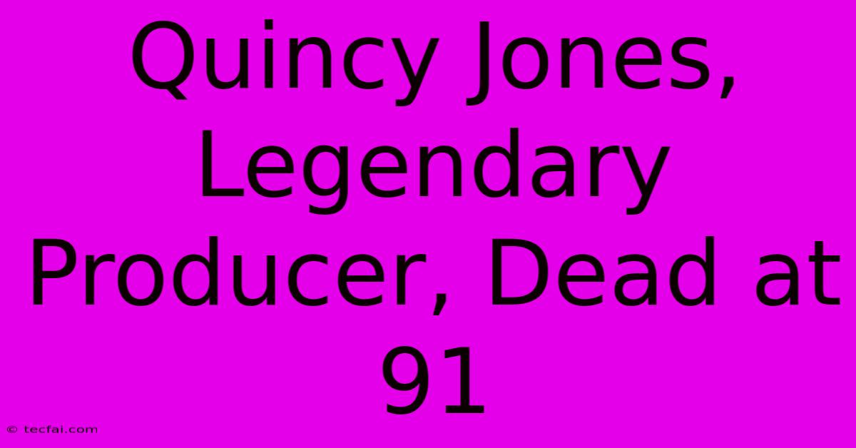 Quincy Jones, Legendary Producer, Dead At 91 