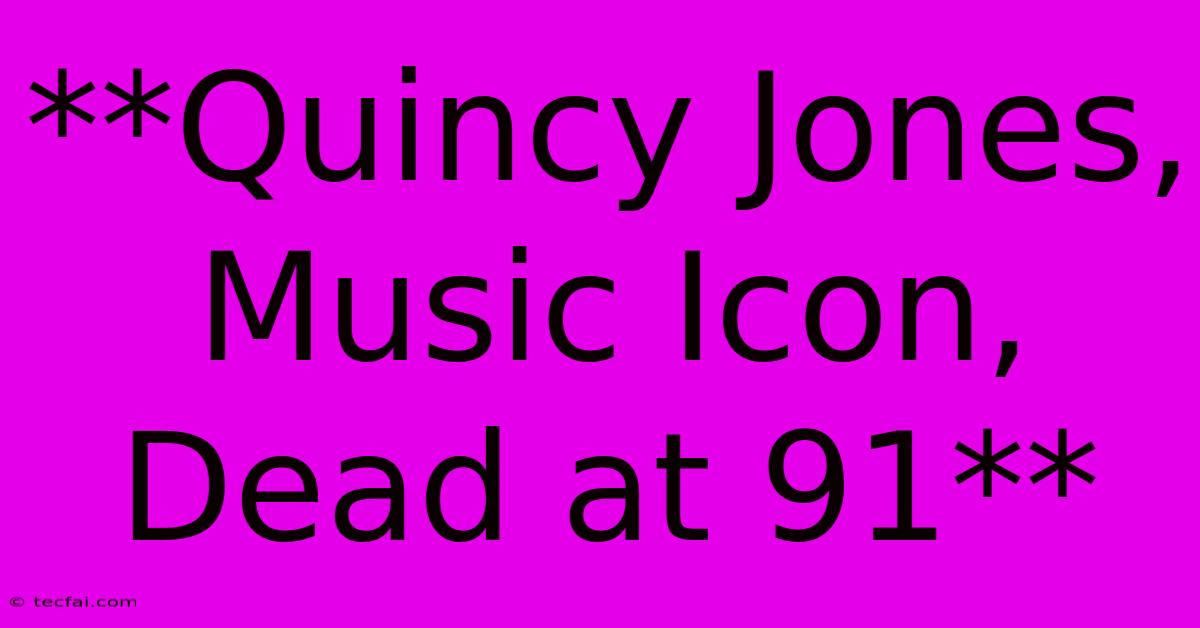 **Quincy Jones, Music Icon, Dead At 91** 