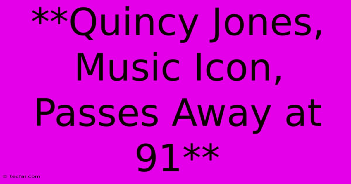 **Quincy Jones, Music Icon, Passes Away At 91**