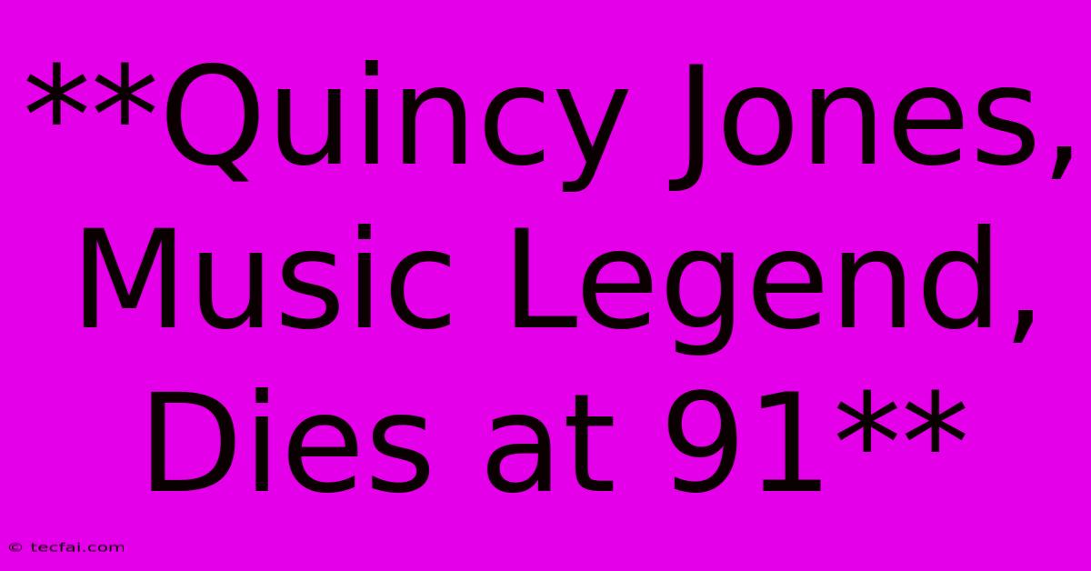 **Quincy Jones, Music Legend, Dies At 91**