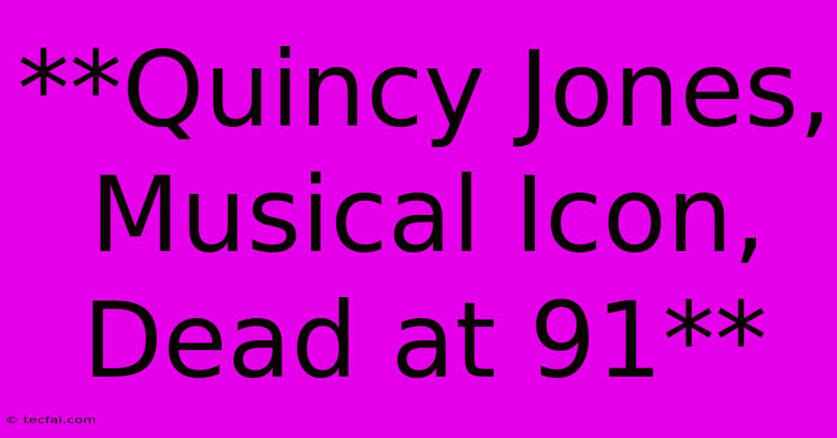 **Quincy Jones, Musical Icon, Dead At 91**